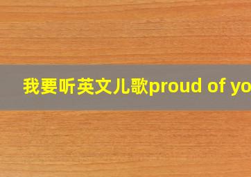 我要听英文儿歌proud of you